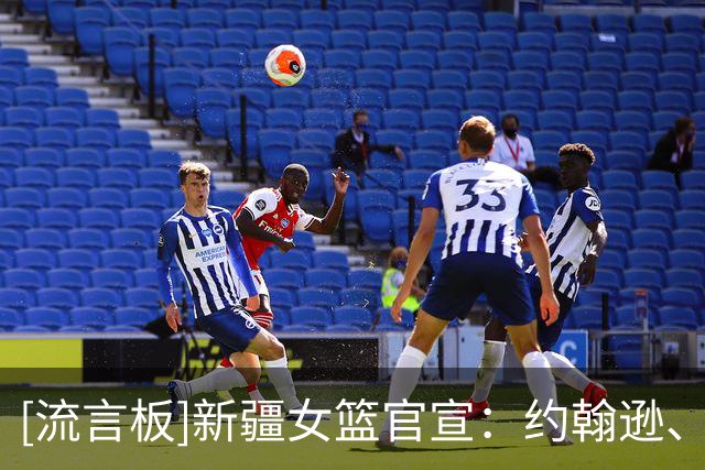 [流言板]新疆女篮官宣：约翰逊、柯林斯、布朗新赛季将效力新疆女篮